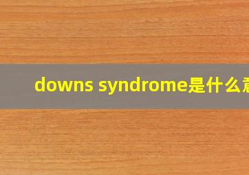 downs syndrome是什么意思